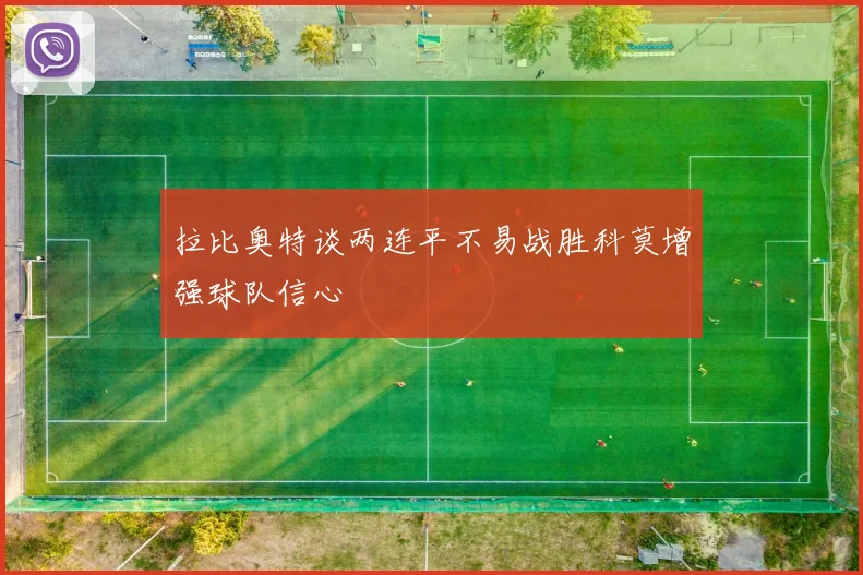 拉比奥特谈两连平不易战胜科莫增强球队信心
