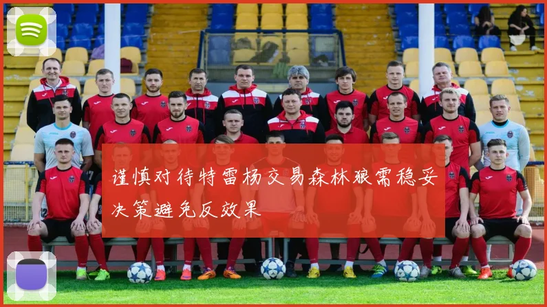 谨慎对待特雷杨交易森林狼需稳妥决策避免反效果