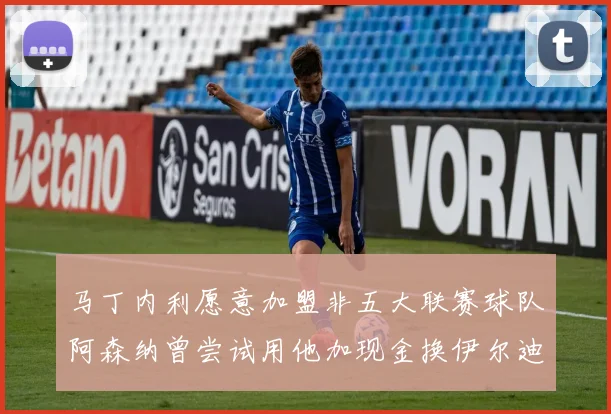 马丁内利愿意加盟非五大联赛球队阿森纳曾尝试用他加现金换伊尔迪兹