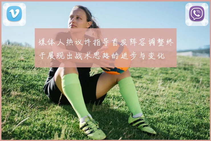 媒体人热议许指导首发阵容调整终于展现出战术思路的进步与变化