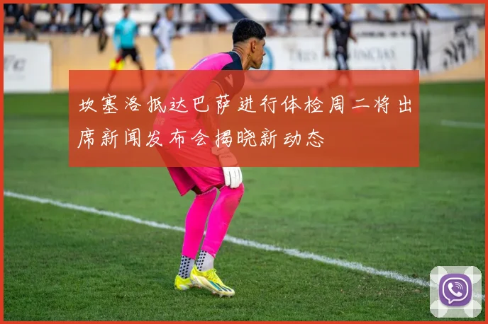坎塞洛抵达巴萨进行体检周二将出席新闻发布会揭晓新动态