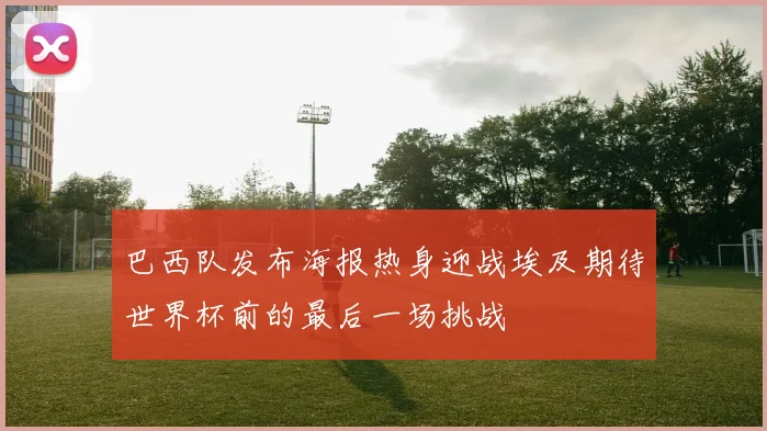 巴西队发布海报热身迎战埃及期待世界杯前的最后一场挑战