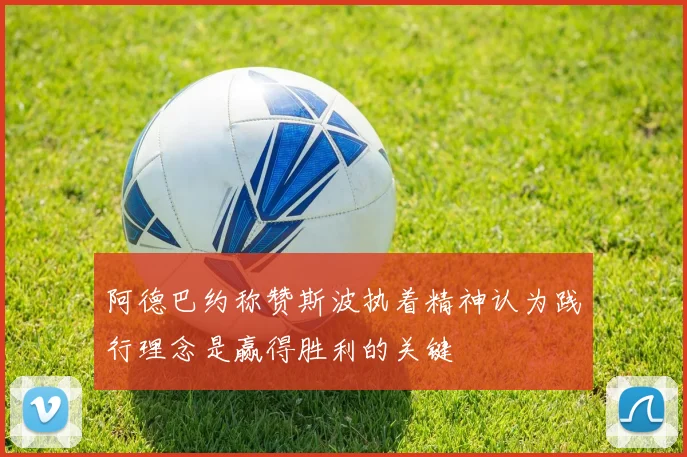 阿德巴约称赞斯波执着精神认为践行理念是赢得胜利的关键