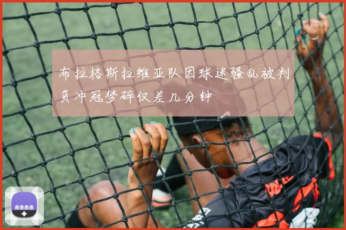 布拉格斯拉维亚队因球迷骚乱被判负冲冠梦碎仅差几分钟