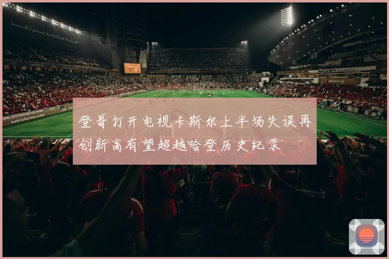 登哥打开电视卡斯尔上半场失误再创新高有望超越哈登历史纪录