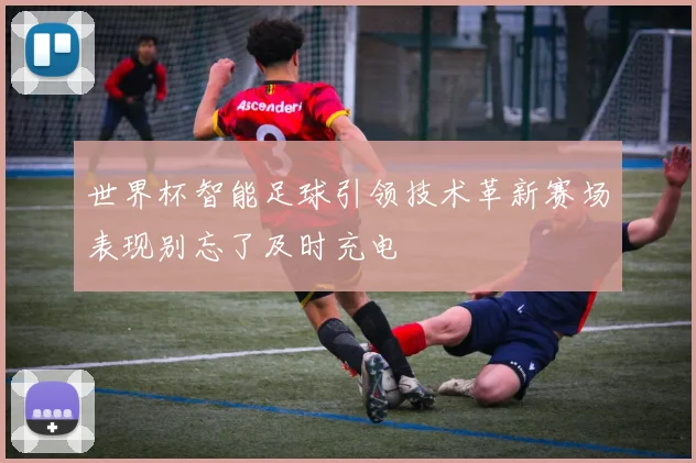 世界杯智能足球引领技术革新赛场表现别忘了及时充电
