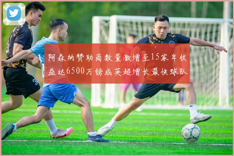阿森纳赞助商数量激增至15家年收益达6500万镑成英超增长最快球队