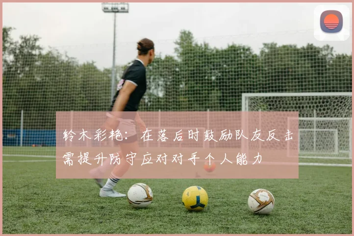 铃木彩艳：在落后时鼓励队友反击需提升防守应对对手个人能力